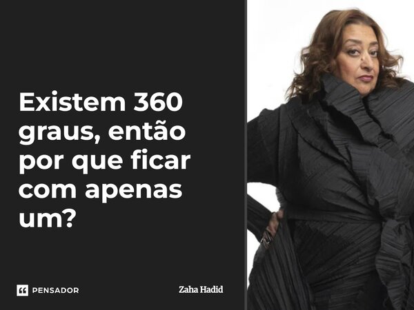 ⁠Existem 360 graus, então por que ficar com apenas um?... Frase de Zaha Hadid.