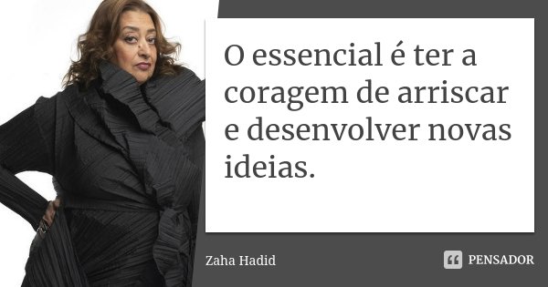 O essencial é ter a coragem de arriscar e desenvolver novas ideias.... Frase de Zaha Hadid.