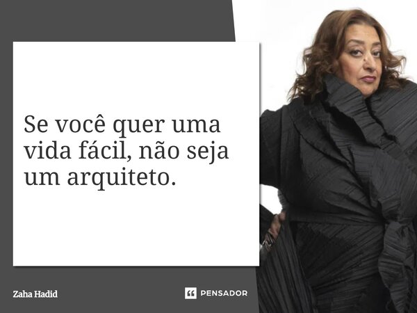 ⁠Se você quer uma vida fácil, não seja um arquiteto.... Frase de Zaha Hadid.