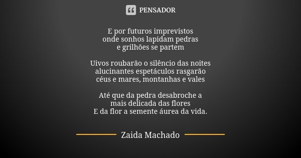 E por futuros imprevistos onde sonhos lapidam pedras e grilhões se partem Uivos roubarão o silêncio das noites alucinantes espetáculos rasgarão céus e mares, mo... Frase de Zaida Machado.
