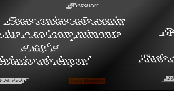 Essas coisas são assim, De lua e sol com pimenta e sal; e Tudo debaixo do lençol.... Frase de Zaida Machado.
