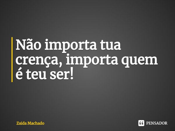 ⁠Não importa tua crença, importa quem é teu ser!... Frase de Zaida Machado.