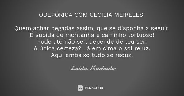 ODEPÓRICA COM CECILIA MEIRELES Quem achar pegadas assim, que se disponha a seguir. É subida de montanha e caminho tortuoso! Pode até não ser, depende de teu ser... Frase de Zaida Machado.