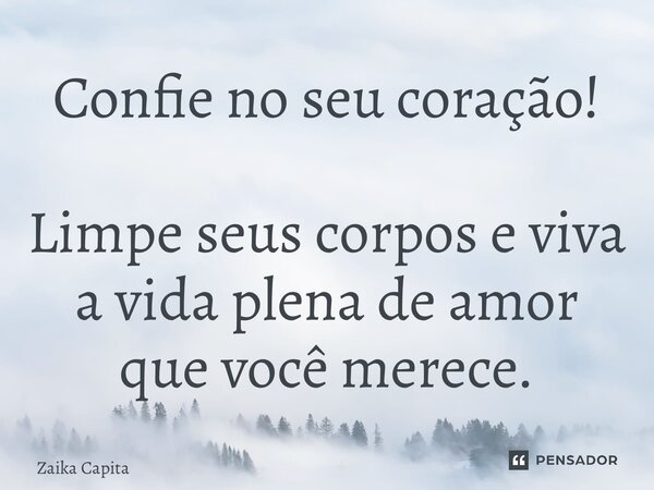 ⁠Confie no seu coração! Limpe seus corpos e viva a vida plena de amor que você merece.... Frase de Zaika Capita.