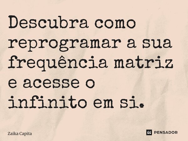 ⁠Descubra como reprogramar a sua frequência matriz e acesse o infinito em si.... Frase de Zaika Capita.