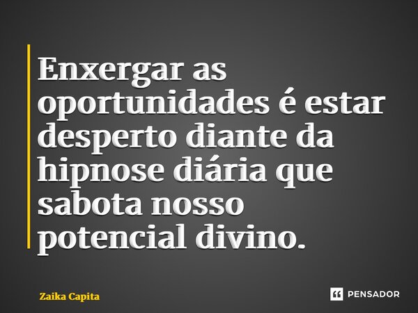 ⁠Enxergar as oportunidades é estar desperto diante da hipnose diária que sabota nosso potencial divino.... Frase de Zaika Capita.