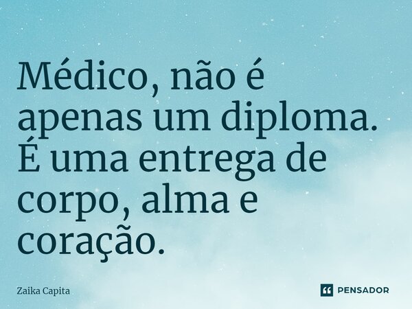 ⁠Médico, não é apenas um diploma. É uma entrega de corpo, alma e coração.... Frase de Zaika Capita.