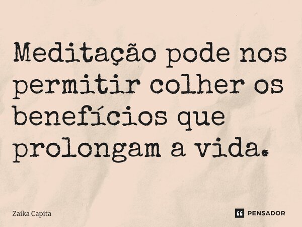 ⁠Meditação pode nos permitir colher os benefícios que prolongam a vida.... Frase de Zaika Capita.