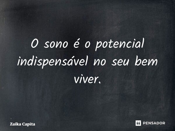 ⁠O sono é o potencial indispensável no seu bem viver.... Frase de Zaika Capita.