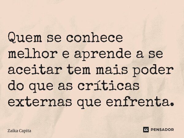 ⁠Quem se conhece melhor e aprende a se aceitar tem mais poder do que as críticas externas que enfrenta.... Frase de Zaika Capita.