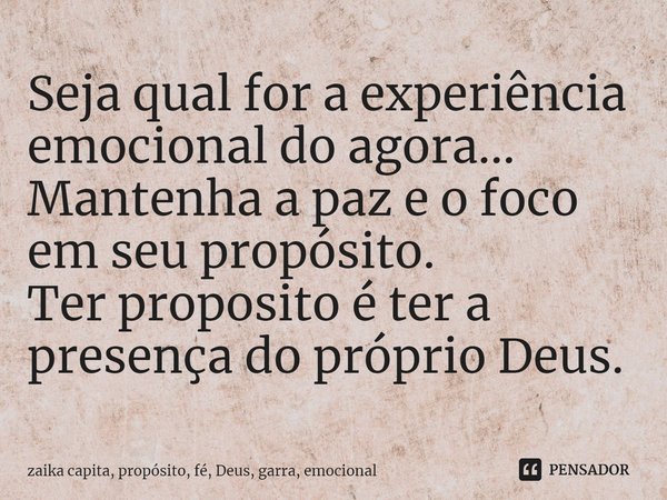 ⁠⁠Seja qual for a experiência emocional do agora...
Mantenha a paz e o foco em seu propósito.
Ter proposito é ter a presença do próprio Deus.... Frase de zaika capita, propósito, fé, Deus, garra, emocional.