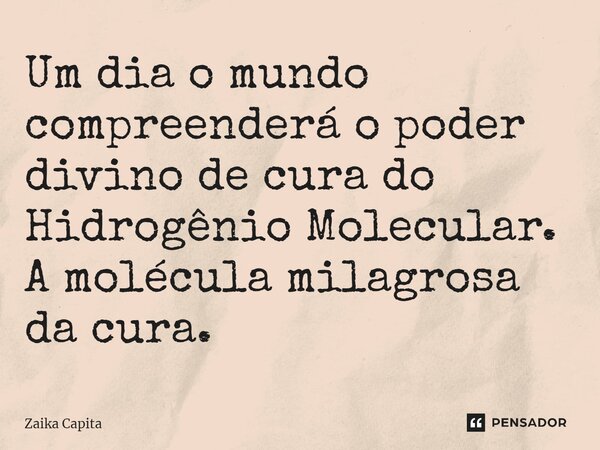 ⁠Um dia o mundo compreenderá o poder divino de cura do Hidrogênio Molecular. A molécula milagrosa da cura.... Frase de Zaika Capita.
