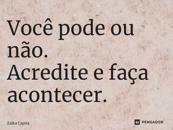 ⁠Você pode ou não. Acredite e faça acontecer.... Frase de Zaika Capita.