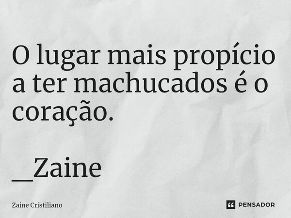 ⁠O lugar mais propício a ter machucados é o coração. _Zaine... Frase de Zaine Cristiliano.