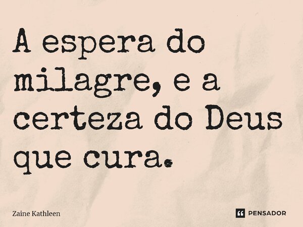 ⁠A espera do milagre, e a certeza do Deus que cura.... Frase de Zaine Kathleen.