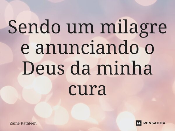 ⁠Sendo um milagre e anunciando o Deus da minha cura... Frase de Zaine Kathleen.