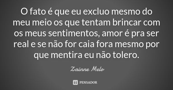 O fato é que eu excluo mesmo do meu meio os que tentam brincar com os meus sentimentos, amor é pra ser real e se não for caia fora mesmo por que mentira eu não ... Frase de Zainne Melo.