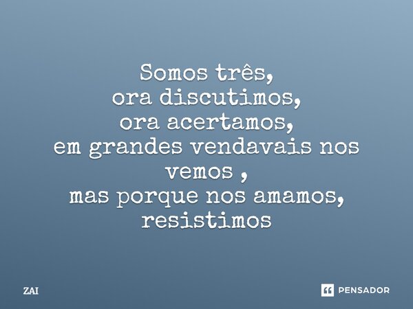 ⁠Somos três, ora discutimos, ora acertamos, em grandes vendavais nos vemos , mas porque nos amamos, resistimos... Frase de ZAI.