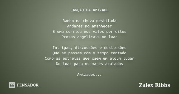 CANÇÃO DA AMIZADE Banho na chuva destilada Andares no amanhecer E uma corrida nos vales perfeitos Prosas angelicais no luar Intrigas, discussões e desilusões Qu... Frase de Zalex Ribbs.