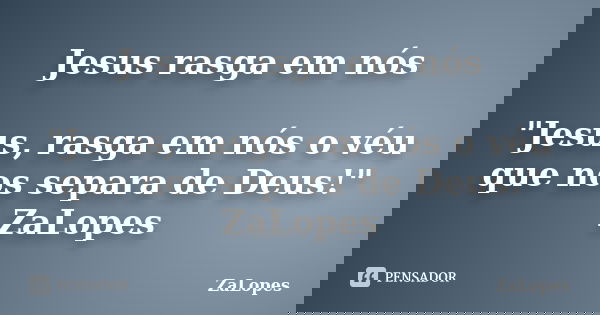 Jesus rasga em nós "Jesus, rasga em nós o véu que nos separa de Deus!" ZaLopes... Frase de ZaLopes.