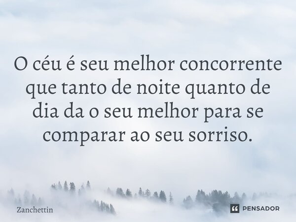 O céu é seu melhor concorrente que tanto de noite quanto de dia da o seu melhor para se comparar ao seu sorriso.... Frase de Zanchettin.