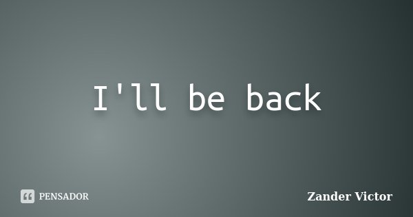 I'll be back... Frase de Zander Victor.