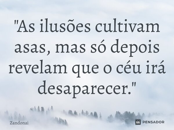 ⁠"As ilusões cultivam asas, mas só depois revelam que o céu irá desaparecer."... Frase de Zandonai.