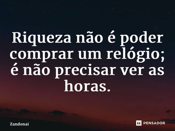⁠Riqueza não é poder comprar um relógio; é não precisar ver as horas.... Frase de Zandonai.