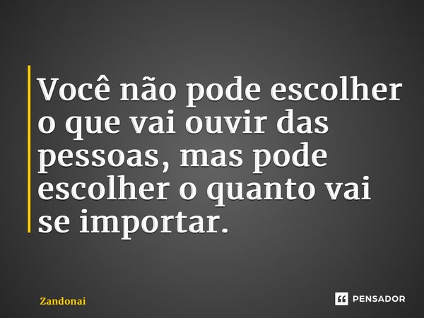 ⁠Você não pode escolher o que vai ouvir das pessoas, mas pode escolher o quanto vai se importar.... Frase de Zandonai.