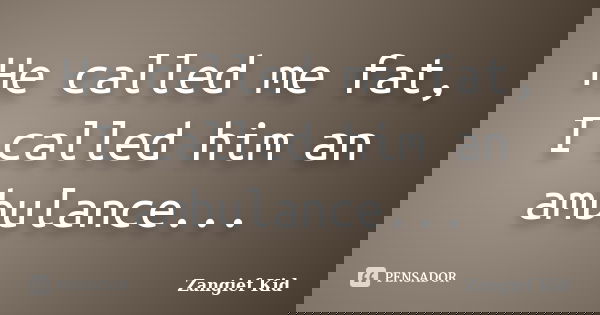 He called me fat, I called him an ambulance...... Frase de Zangief Kid.