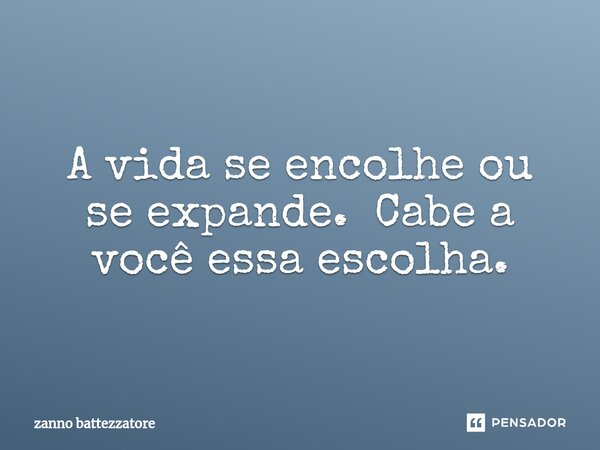 ⁠A vida se encolhe ou se expande. Cabe a você essa escolha.... Frase de zanno battezzatore.