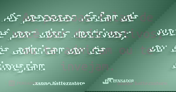 As pessoas falam de você por dois motivos; ou te admiram ou te invejam.... Frase de zanno battezzatore.