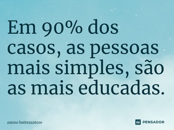 ⁠Em 90% dos casos, as pessoas mais simples, são as mais educadas.... Frase de zanno battezzatore.