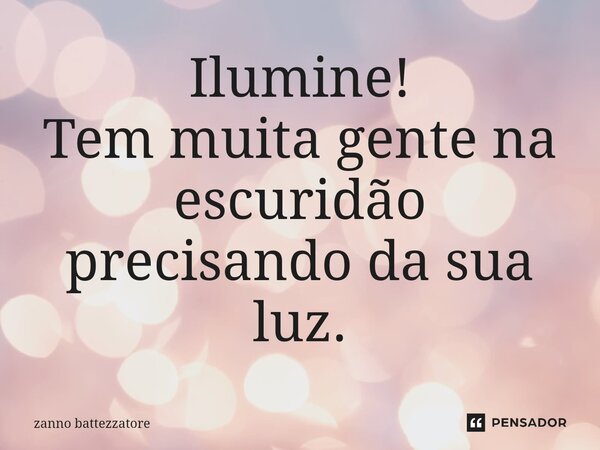 ⁠Ilumine! Tem muita gente na escuridão precisando da sua luz.... Frase de zanno battezzatore.