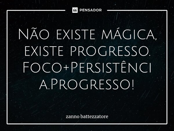 ⁠Não existe mágica, existe progresso. Foco+Persistência.Progresso!... Frase de zanno battezzatore.