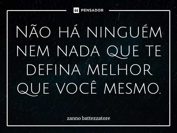 ⁠Não há ninguém nem nada que te defina melhor que você mesmo.... Frase de zanno battezzatore.