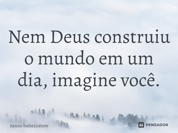 ⁠Nem Deus construiu o mundo em um dia, imagine você.... Frase de zanno battezzatore.