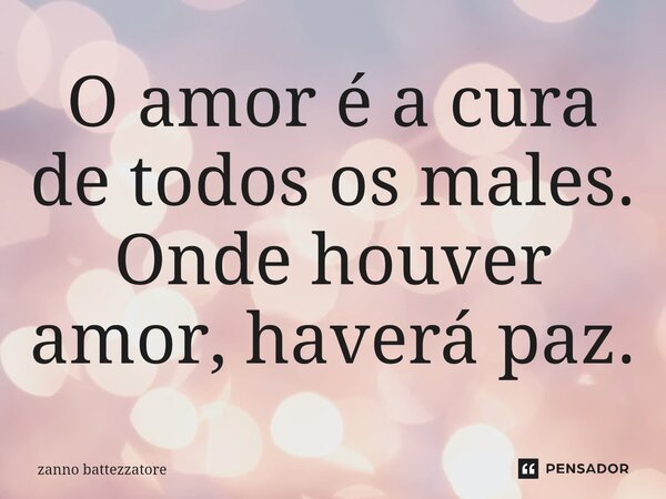 ⁠O amor é a cura de todos os males. Onde houver amor, haverá paz.... Frase de zanno battezzatore.