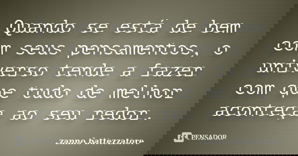 Quando se está de bem com seus pensamentos, o universo tende a fazer com que tudo de melhor aconteça ao seu redor.... Frase de zanno battezzatore.