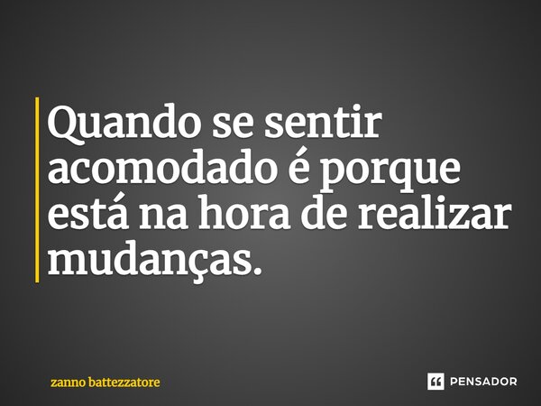 ⁠⁠Quando se sentir acomodado é porque está na hora de realizar mudanças.... Frase de zanno battezzatore.