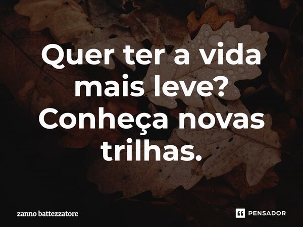 ⁠Quer ter a vida mais leve? Conheça novas trilhas.... Frase de zanno battezzatore.