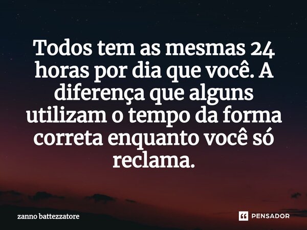 ⁠Todos tem as mesmas 24 horas por dia que você. A diferença que alguns utilizam o tempo da forma correta enquanto você só reclama.... Frase de zanno battezzatore.