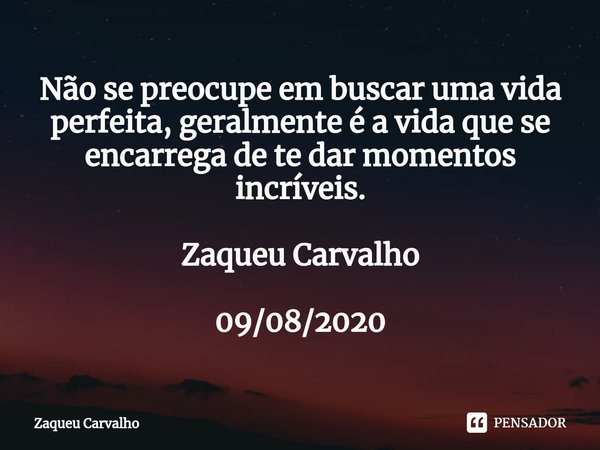 ⁠Não se preocupe em buscar uma vida perfeita, geralmente é a vida que se encarrega de te dar momentos incríveis.... Frase de Zaqueu Carvalho.