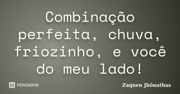 Combinação perfeita, chuva, friozinho, e você do meu lado!... Frase de Zaqueu Jhônathas.