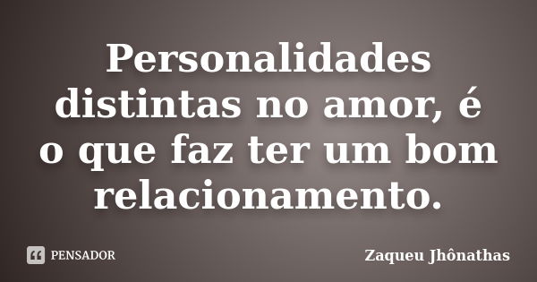 Personalidades distintas no amor, é o que faz ter um bom relacionamento.... Frase de Zaqueu Jhônathas.