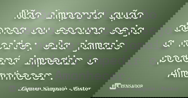 Não importa quão densa ou escura seja a noite; ela jamais poderá impedir o Amanhecer.... Frase de Zaqueu Sampaio - Pastor.