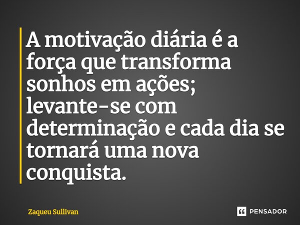 ⁠A motivação diária é a força que transforma sonhos em ações; levante-se com determinação e cada dia se tornará uma nova conquista.... Frase de Zaqueu Sullivan.