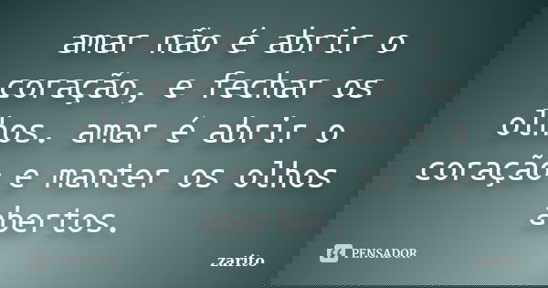 amar não é abrir o coração, e fechar os olhos. amar é abrir o coração e manter os olhos abertos.... Frase de zarito.