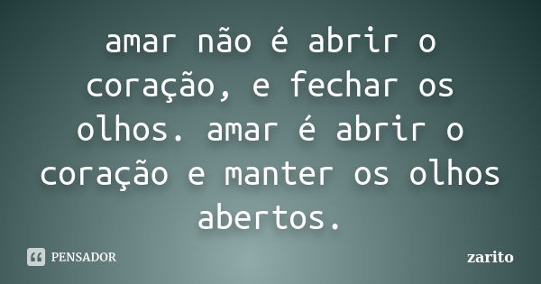 amar não é abrir o coração, e fechar os olhos. amar é abrir o coração e manter os olhos abertos.... Frase de zarito.