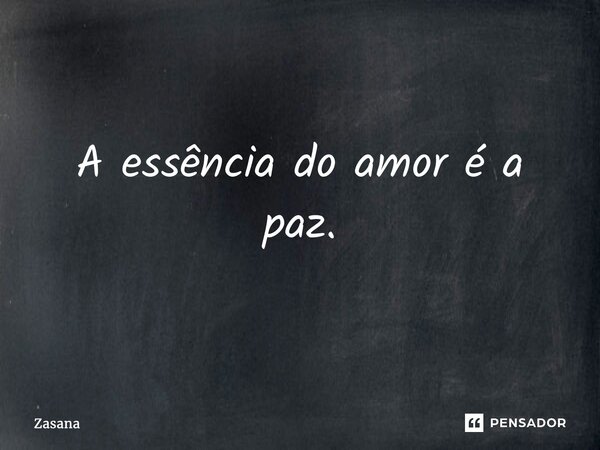 ⁠A essência do amor é a paz.... Frase de Zasana.
